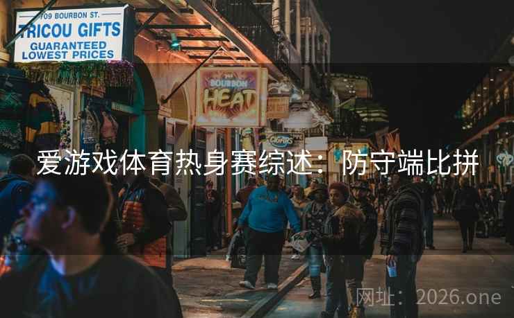 爱游戏体育热身赛综述：防守端比拼