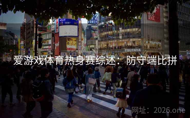 爱游戏体育热身赛综述：防守端比拼