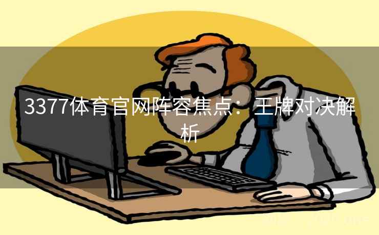 3377体育官网阵容焦点：王牌对决解析