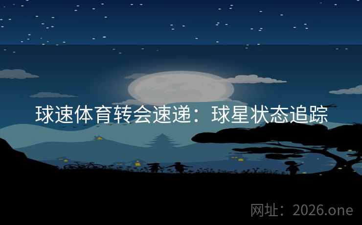 球速体育转会速递：球星状态追踪