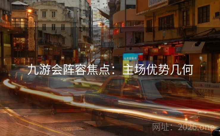 九游会阵容焦点：主场优势几何