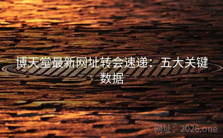 博天堂最新网址转会速递：五大关键数据