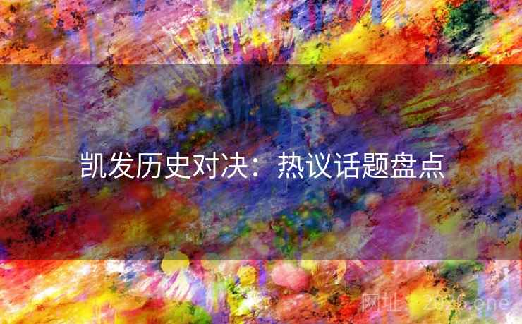 凯发历史对决：热议话题盘点