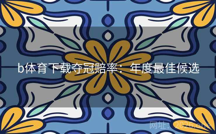 b体育下载夺冠赔率：年度最佳候选