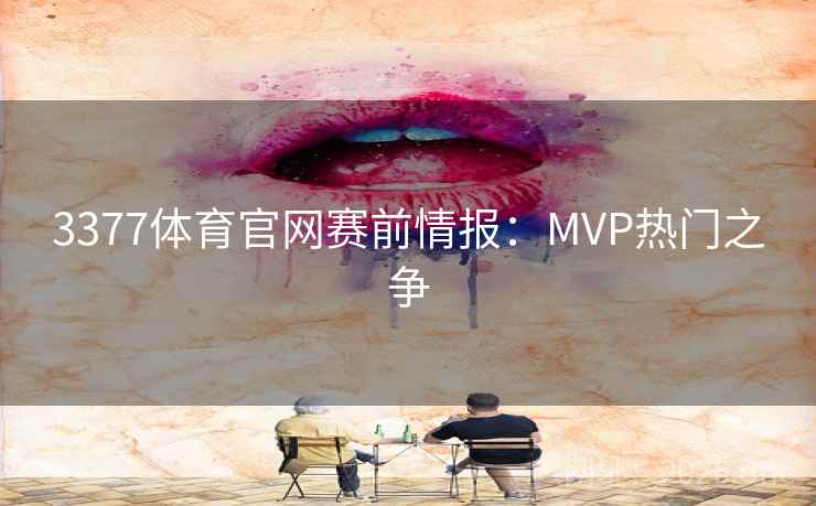 3377体育官网赛前情报：MVP热门之争