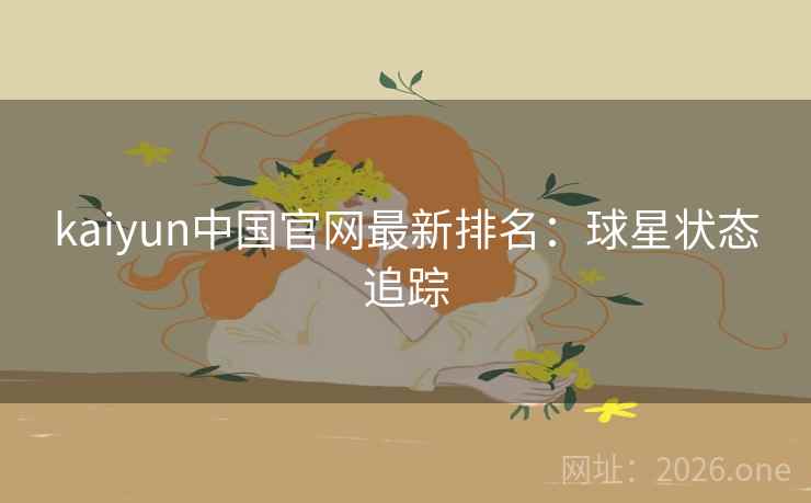 kaiyun中国官网最新排名：球星状态追踪