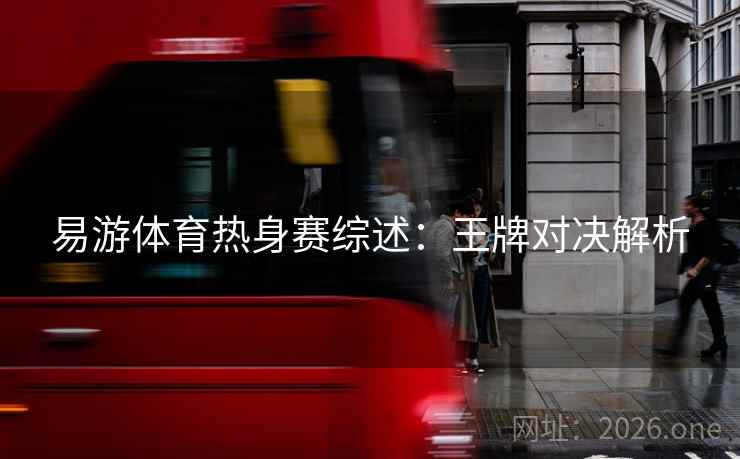 易游体育热身赛综述：王牌对决解析