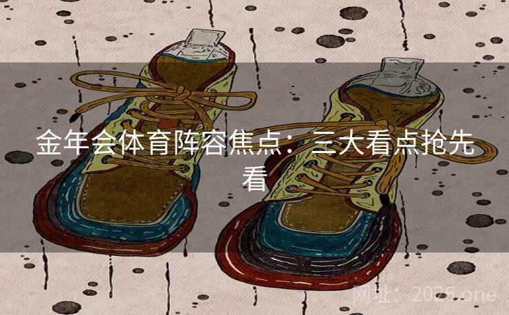 金年会体育阵容焦点：三大看点抢先看