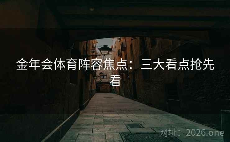 金年会体育阵容焦点：三大看点抢先看