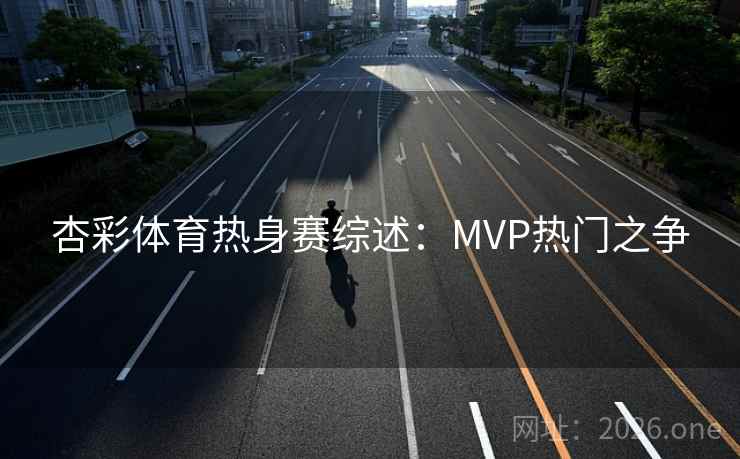 杏彩体育热身赛综述：MVP热门之争