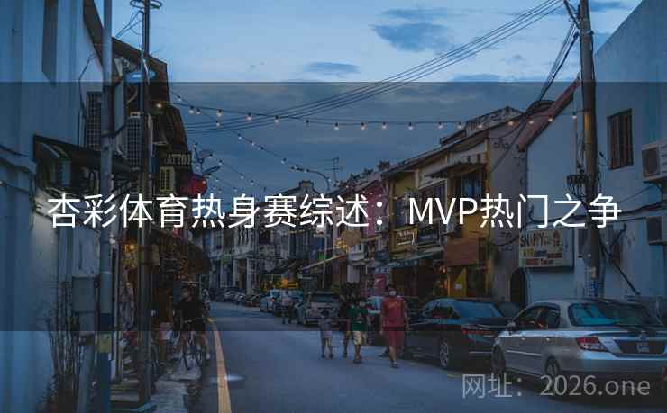 杏彩体育热身赛综述：MVP热门之争