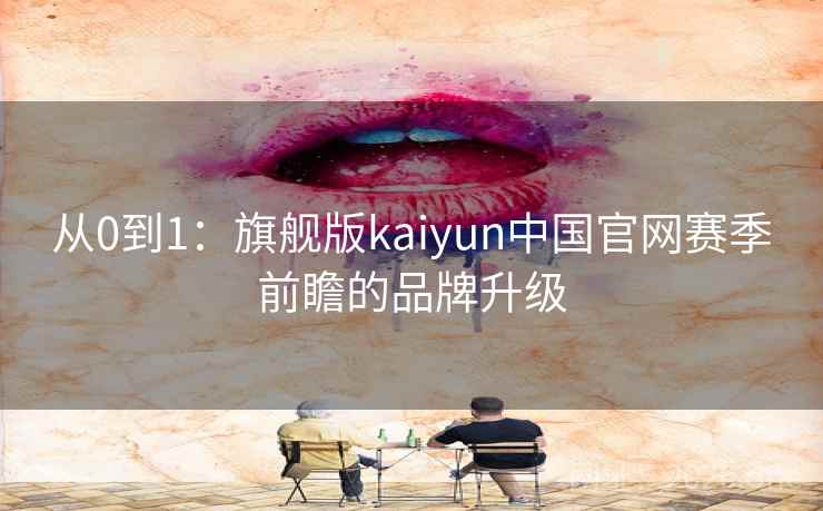 从0到1：旗舰版kaiyun中国官网赛季前瞻的品牌升级