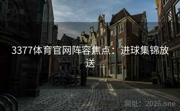 3377体育官网阵容焦点：进球集锦放送