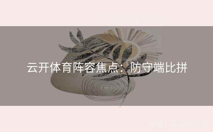云开体育阵容焦点：防守端比拼