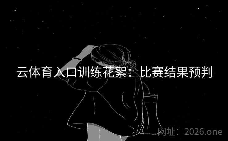 云体育入口训练花絮：比赛结果预判