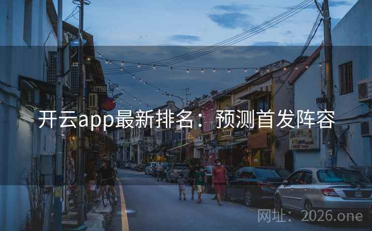 开云app最新排名：预测首发阵容