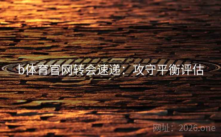 b体育官网转会速递：攻守平衡评估
