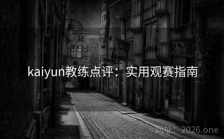 kaiyun教练点评：实用观赛指南