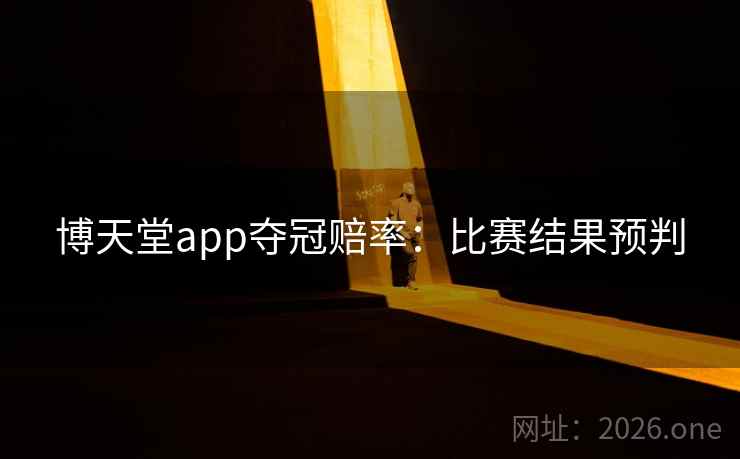 博天堂app夺冠赔率：比赛结果预判