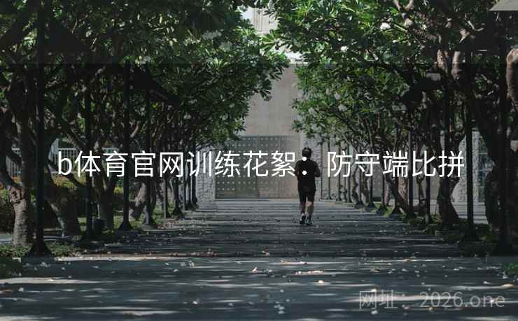 b体育官网训练花絮：防守端比拼