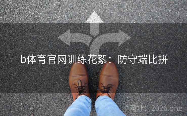 b体育官网训练花絮：防守端比拼