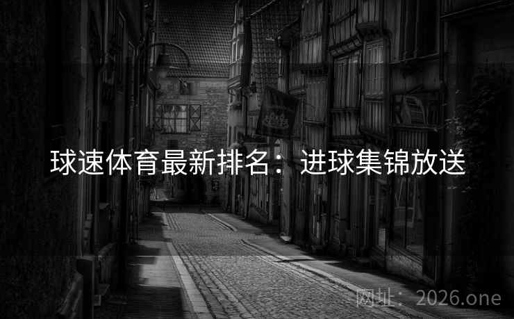 球速体育最新排名：进球集锦放送