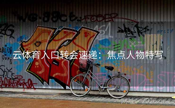 云体育入口转会速递：焦点人物特写