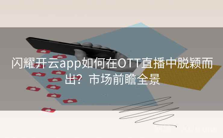 闪耀开云app如何在OTT直播中脱颖而出?市场前瞻全景 第2张 闪耀开云app如何在OTT直播中脱颖而出?市场前瞻全景 第2张