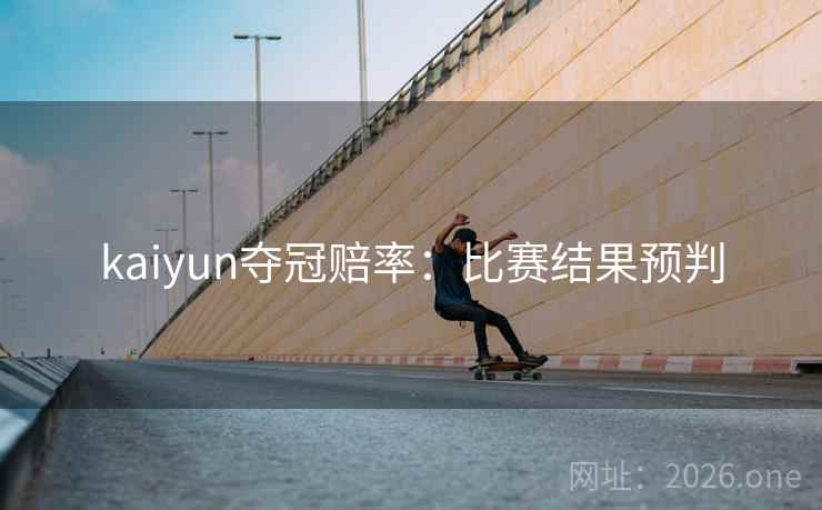 kaiyun夺冠赔率：比赛结果预判