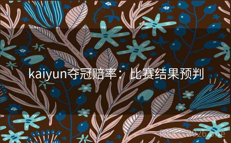kaiyun夺冠赔率：比赛结果预判