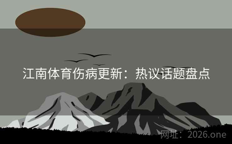 江南体育伤病更新：热议话题盘点