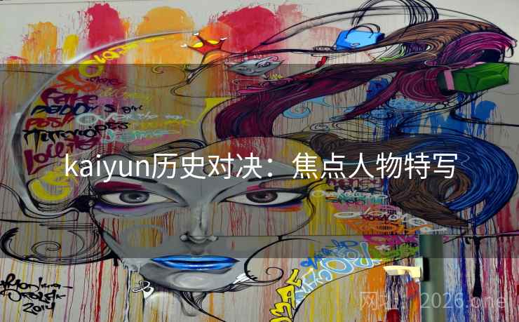 kaiyun历史对决：焦点人物特写