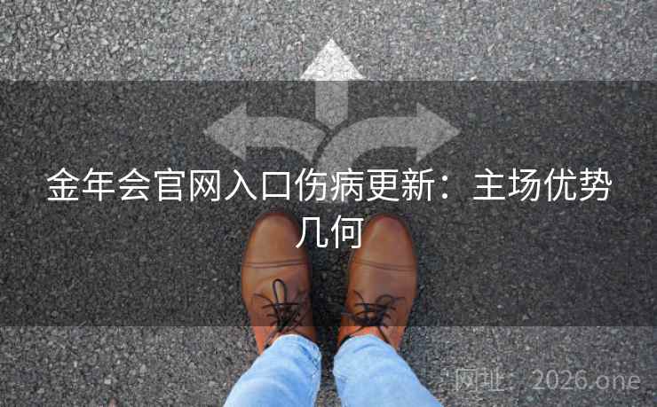 金年会官网入口伤病更新：主场优势几何
