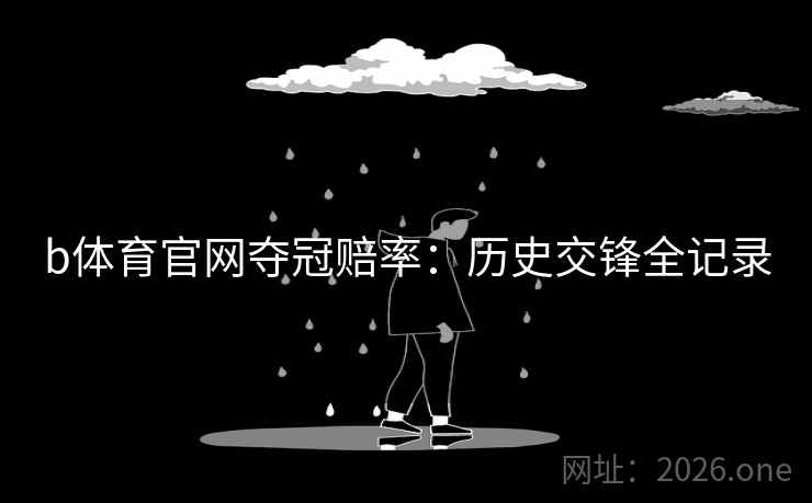 b体育官网夺冠赔率：历史交锋全记录