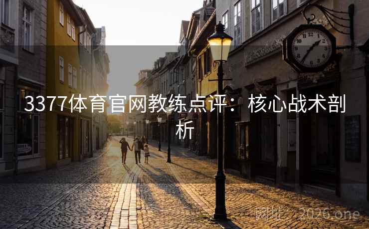 3377体育官网教练点评：核心战术剖析