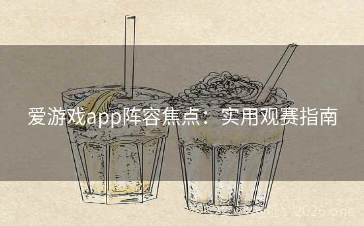 爱游戏app阵容焦点：实用观赛指南