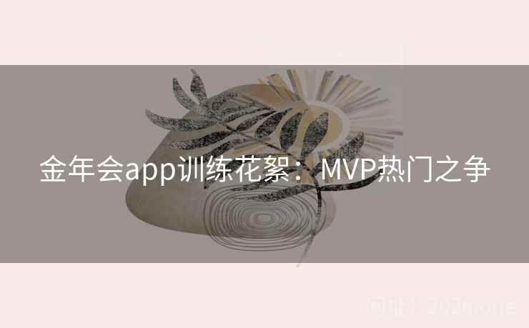 金年会app训练花絮：MVP热门之争