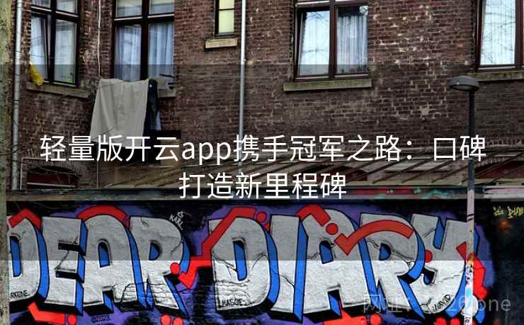 轻量版开云app携手冠军之路：口碑打造新里程碑
