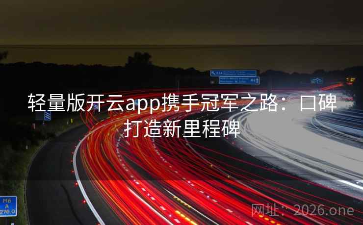 轻量版开云app携手冠军之路：口碑打造新里程碑