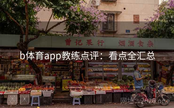 b体育app教练点评：看点全汇总
