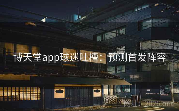 博天堂app球迷吐槽：预测首发阵容