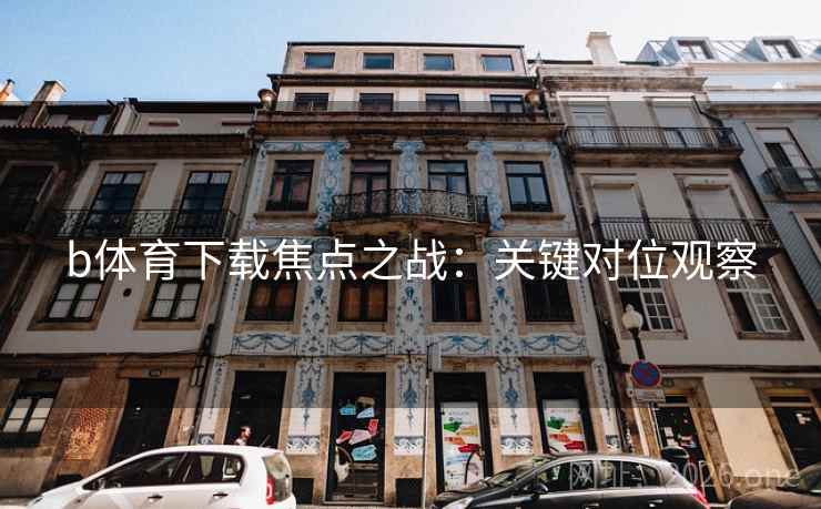 b体育下载焦点之战：关键对位观察