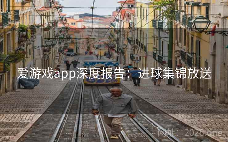 爱游戏app深度报告：进球集锦放送
