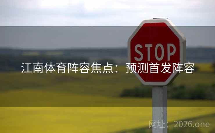 江南体育阵容焦点：预测首发阵容