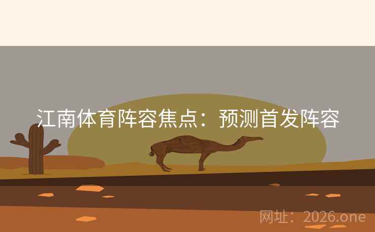 江南体育阵容焦点：预测首发阵容