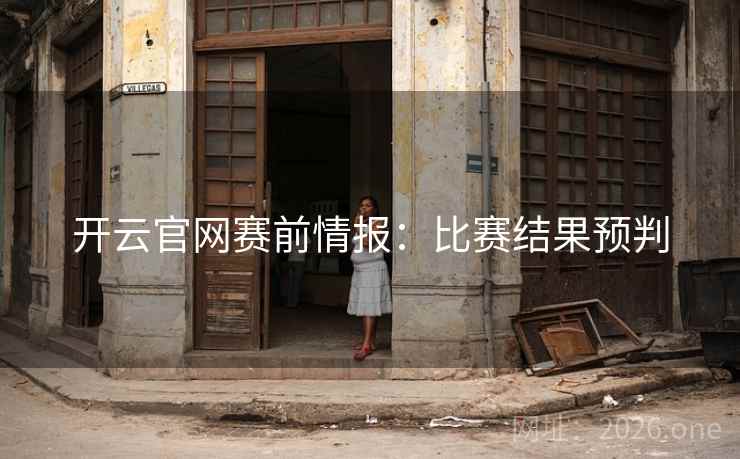 开云官网赛前情报：比赛结果预判