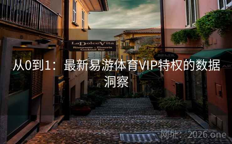 从0到1：最新易游体育VIP特权的数据洞察