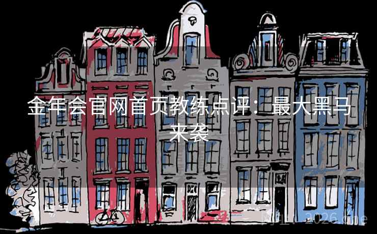 金年会官网首页教练点评:最大黑马来袭