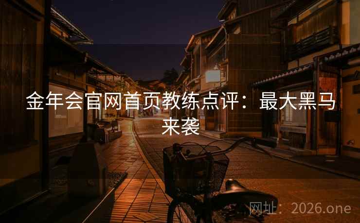 金年会官网首页教练点评:最大黑马来袭