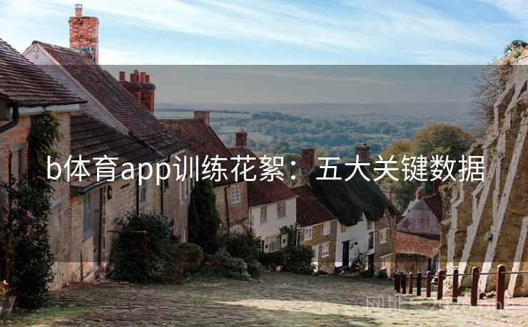 b体育app训练花絮：五大关键数据